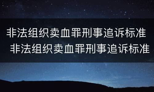 非法组织卖血罪刑事追诉标准 非法组织卖血罪刑事追诉标准是什么