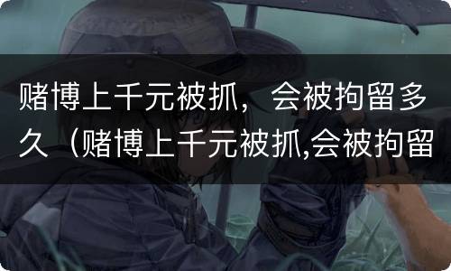 赌博上千元被抓，会被拘留多久（赌博上千元被抓,会被拘留多久呢）