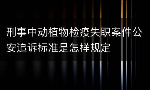 刑事中动植物检疫失职案件公安追诉标准是怎样规定