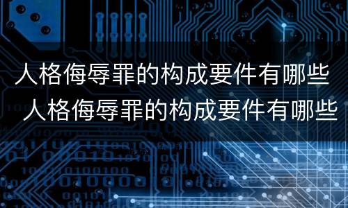 人格侮辱罪的构成要件有哪些 人格侮辱罪的构成要件有哪些