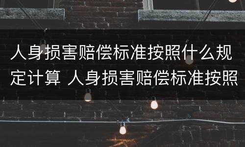 人身损害赔偿标准按照什么规定计算 人身损害赔偿标准按照什么规定计算的