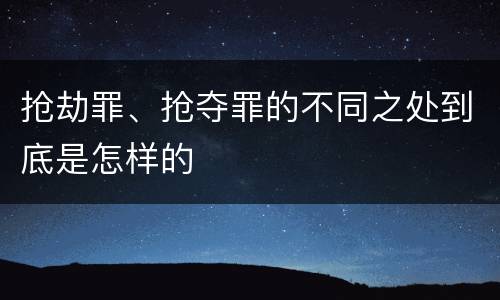 抢劫罪、抢夺罪的不同之处到底是怎样的