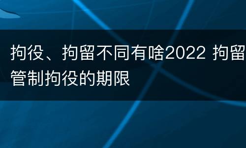 拘役、拘留不同有啥2022 拘留管制拘役的期限