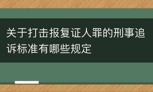 关于打击报复证人罪的刑事追诉标准有哪些规定