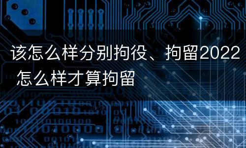 该怎么样分别拘役、拘留2022 怎么样才算拘留