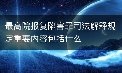 最高院报复陷害罪司法解释规定重要内容包括什么