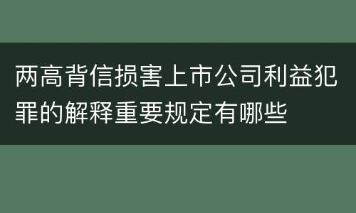 两高背信损害上市公司利益犯罪的解释重要规定有哪些