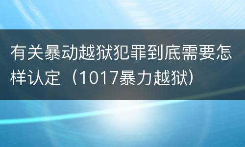 有关暴动越狱犯罪到底需要怎样认定（1017暴力越狱）