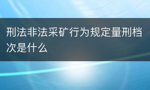 刑法非法采矿行为规定量刑档次是什么