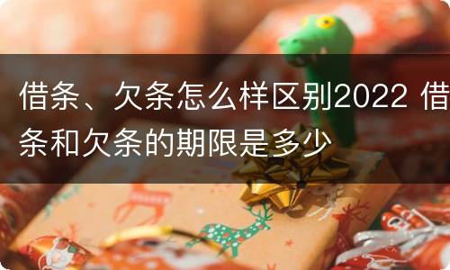 借条、欠条怎么样区别2022 借条和欠条的期限是多少