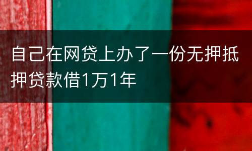 自己在网贷上办了一份无押抵押贷款借1万1年