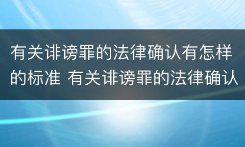 有关诽谤罪的法律确认有怎样的标准 有关诽谤罪的法律确认有怎样的标准呢