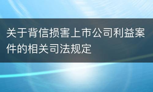 关于背信损害上市公司利益案件的相关司法规定