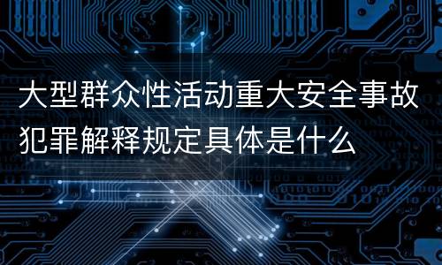 大型群众性活动重大安全事故犯罪解释规定具体是什么