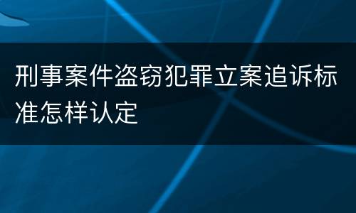 刑事案件盗窃犯罪立案追诉标准怎样认定