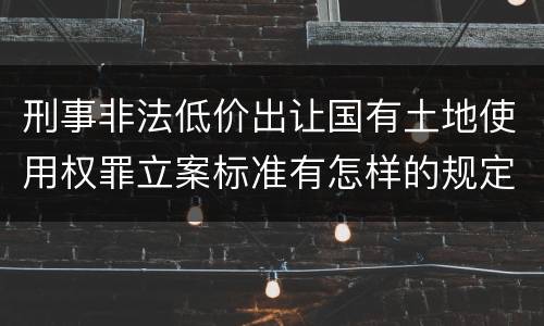 刑事非法低价出让国有土地使用权罪立案标准有怎样的规定