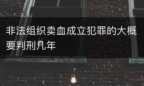 非法组织卖血成立犯罪的大概要判刑几年