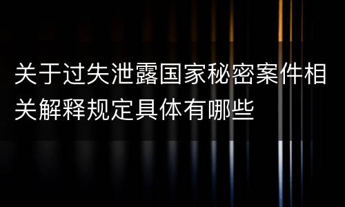 关于过失泄露国家秘密案件相关解释规定具体有哪些