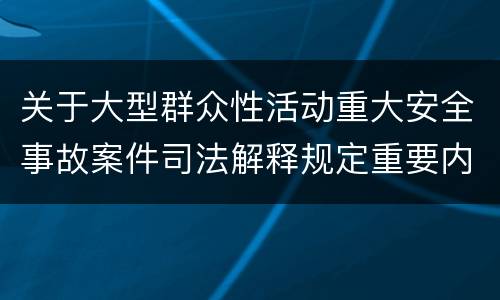 关于大型群众性活动重大安全事故案件司法解释规定重要内容是什么