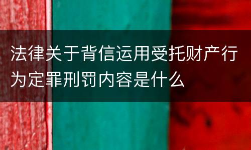 法律关于背信运用受托财产行为定罪刑罚内容是什么