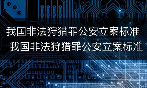 我国非法狩猎罪公安立案标准 我国非法狩猎罪公安立案标准是什么