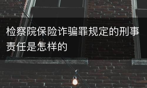 检察院保险诈骗罪规定的刑事责任是怎样的