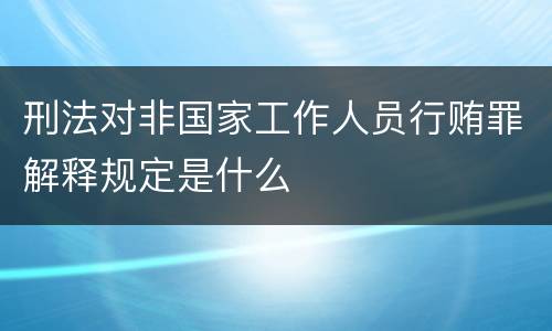 刑法对非国家工作人员行贿罪解释规定是什么