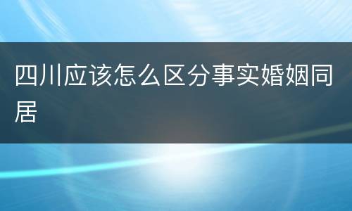 四川应该怎么区分事实婚姻同居