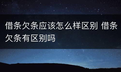 借条欠条应该怎么样区别 借条欠条有区别吗