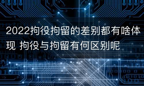 2022拘役拘留的差别都有啥体现 拘役与拘留有何区别呢