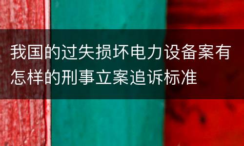 我国的过失损坏电力设备案有怎样的刑事立案追诉标准