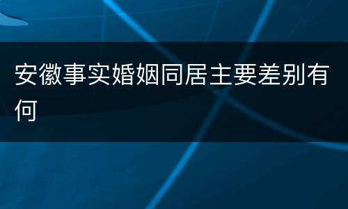 安徽事实婚姻同居主要差别有何