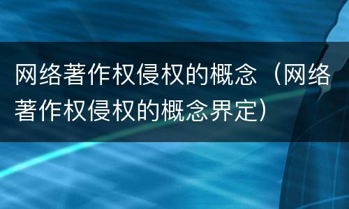 网络著作权侵权的概念（网络著作权侵权的概念界定）