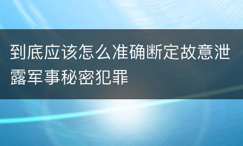 到底应该怎么准确断定故意泄露军事秘密犯罪