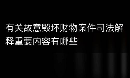 有关故意毁坏财物案件司法解释重要内容有哪些