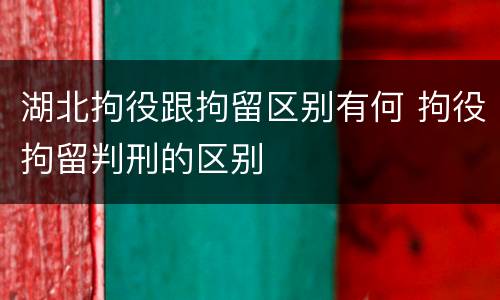 湖北拘役跟拘留区别有何 拘役拘留判刑的区别