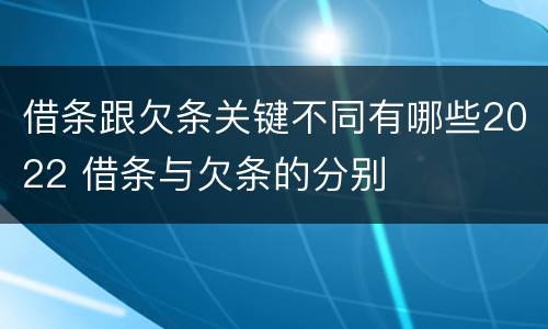 借条跟欠条关键不同有哪些2022 借条与欠条的分别