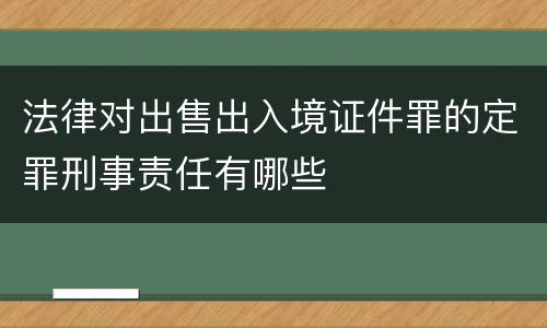 法律对出售出入境证件罪的定罪刑事责任有哪些