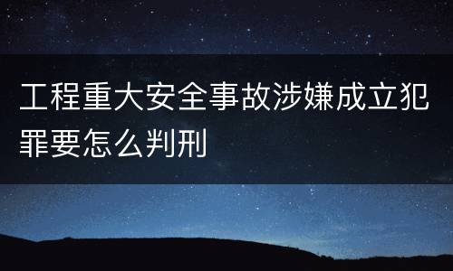 工程重大安全事故涉嫌成立犯罪要怎么判刑