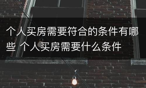 个人买房需要符合的条件有哪些 个人买房需要什么条件