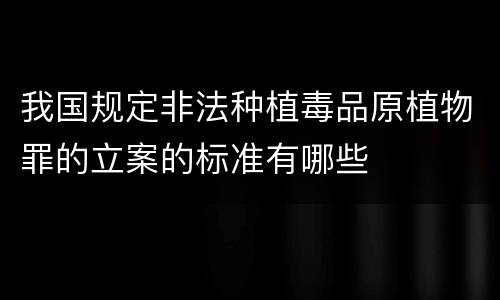 我国规定非法种植毒品原植物罪的立案的标准有哪些