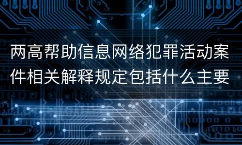 两高帮助信息网络犯罪活动案件相关解释规定包括什么主要内容