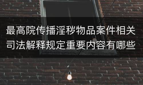 最高院传播淫秽物品案件相关司法解释规定重要内容有哪些