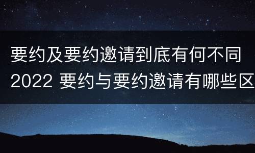 要约及要约邀请到底有何不同2022 要约与要约邀请有哪些区别?