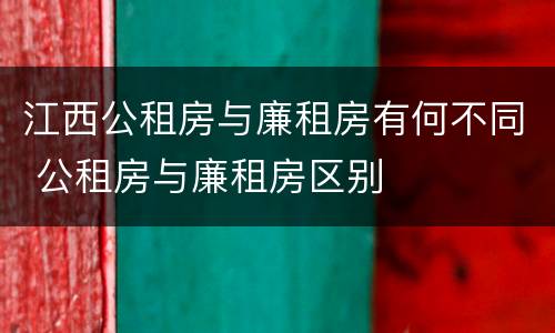 江西公租房与廉租房有何不同 公租房与廉租房区别