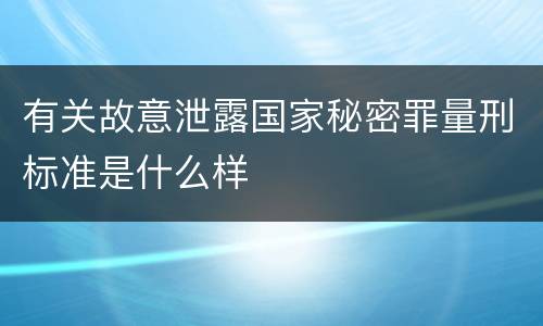 有关故意泄露国家秘密罪量刑标准是什么样