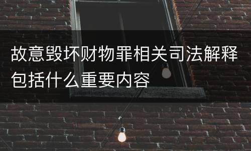 故意毁坏财物罪相关司法解释包括什么重要内容