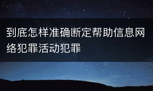 到底怎样准确断定帮助信息网络犯罪活动犯罪