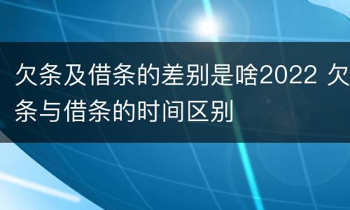 欠条及借条的差别是啥2022 欠条与借条的时间区别