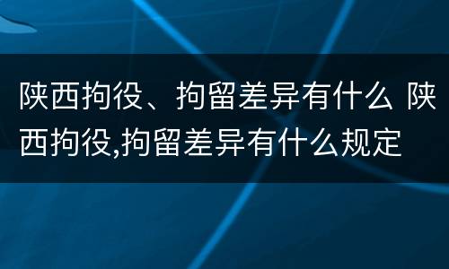 陕西拘役、拘留差异有什么 陕西拘役,拘留差异有什么规定